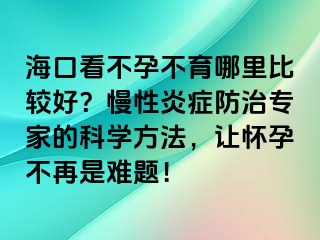 海口看不孕不育哪里比較好？慢性炎癥防治專家的科學(xué)方法，讓懷孕不再是難題！