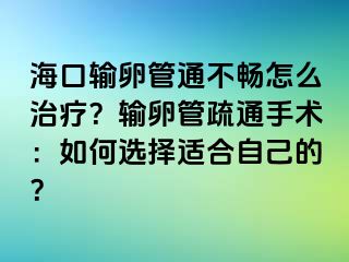 ?？谳斅压芡ú粫吃趺粗委?？輸卵管疏通手術(shù)：如何選擇適合自己的？