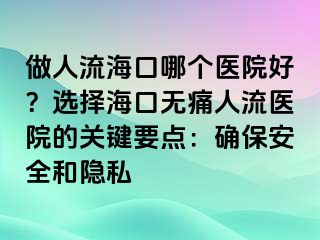 做人流?？谀膫€(gè)醫(yī)院好？選擇海口無痛人流醫(yī)院的關(guān)鍵要點(diǎn)：確保安全和隱私