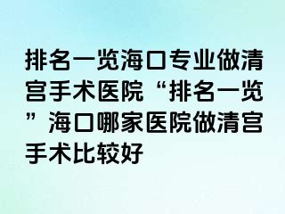 排名一覽海口專業(yè)做清宮手術(shù)醫(yī)院“排名一覽”?？谀募裔t(yī)院做清宮手術(shù)比較好