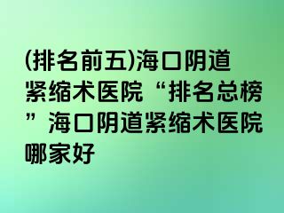 (排名前五)?？陉幍谰o縮術(shù)醫(yī)院“排名總榜”?？陉幍谰o縮術(shù)醫(yī)院哪家好