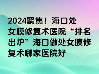 2024聚焦！?？谔幣ば迯?fù)術(shù)醫(yī)院“排名出爐”?？谧鎏幣ば迯?fù)術(shù)哪家醫(yī)院好