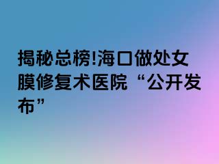揭秘總榜!?？谧鎏幣ば迯?fù)術(shù)醫(yī)院“公開發(fā)布”