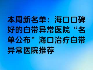 本周新名單：?？诳诒玫陌讕М惓ａt(yī)院“名單公布”海口治療白帶異常醫(yī)院推薦