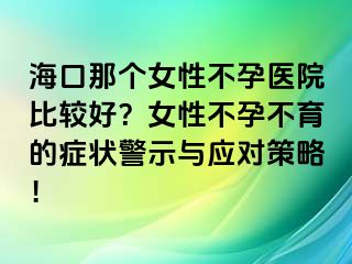 ?？谀莻€女性不孕醫(yī)院比較好？女性不孕不育的癥狀警示與應(yīng)對策略！