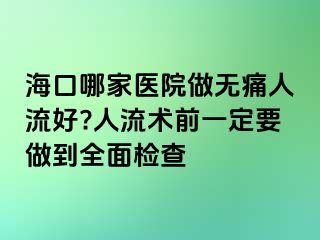 海口哪家醫(yī)院做無痛人流好?人流術(shù)前一定要做到全面檢查