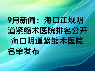 9月新聞：海口正規(guī)陰道緊縮術(shù)醫(yī)院排名公開-?？陉幍谰o縮術(shù)醫(yī)院名單發(fā)布