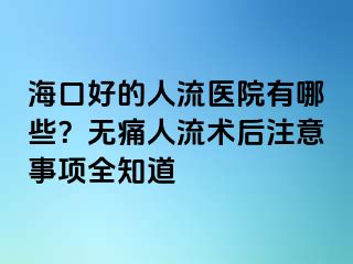 ?？诤玫娜肆麽t(yī)院有哪些？無痛人流術(shù)后注意事項(xiàng)全知道