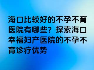 ?？诒容^好的不孕不育醫(yī)院有哪些？探索?？谛腋D產(chǎn)醫(yī)院的不孕不育診療優(yōu)勢(shì)