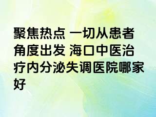 聚焦熱點(diǎn) 一切從患者角度出發(fā) ?？谥嗅t(yī)治療內(nèi)分泌失調(diào)醫(yī)院哪家好