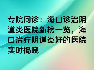 專院?jiǎn)栐\：?？谠\治陰道炎醫(yī)院新榜一覽，?？谥委熽幍姥缀玫尼t(yī)院實(shí)時(shí)揭曉