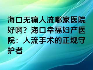 ?？跓o痛人流哪家醫(yī)院好啊？?？谛腋D產(chǎn)醫(yī)院：人流手術(shù)的正規(guī)守護者