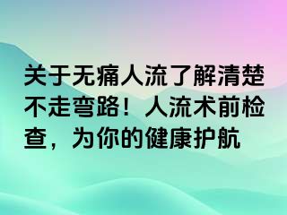 關(guān)于無痛人流了解清楚不走彎路！人流術(shù)前檢查，為你的健康護航