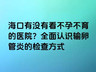 ?？谟袥]有看不孕不育的醫(yī)院？全面認(rèn)識輸卵管炎的檢查方式