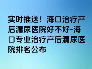 實時推送！?？谥委煯a(chǎn)后漏尿醫(yī)院好不好-?？趯I(yè)治療產(chǎn)后漏尿醫(yī)院排名公布