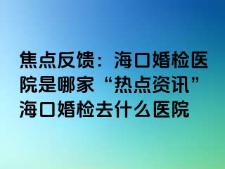 焦點反饋：?？诨闄z醫(yī)院是哪家“熱點資訊”海口婚檢去什么醫(yī)院