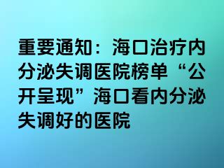 重要通知：?？谥委焹?nèi)分泌失調(diào)醫(yī)院榜單“公開呈現(xiàn)”海口看內(nèi)分泌失調(diào)好的醫(yī)院
