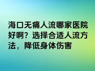 ?？跓o(wú)痛人流哪家醫(yī)院好?。窟x擇合適人流方法，降低身體傷害