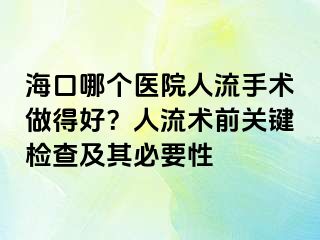 海口哪個(gè)醫(yī)院人流手術(shù)做得好？人流術(shù)前關(guān)鍵檢查及其必要性