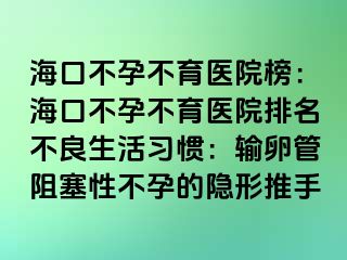 ?？诓辉胁挥t(yī)院榜：?？诓辉胁挥t(yī)院排名不良生活習(xí)慣：輸卵管阻塞性不孕的隱形推手