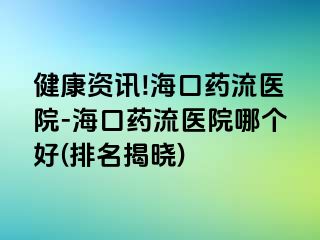 健康資訊!?？谒幜麽t(yī)院-?？谒幜麽t(yī)院哪個好(排名揭曉)