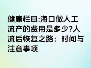 健康欄目:?？谧鋈斯ち鳟a(chǎn)的費用是多少?人流后恢復(fù)之路：時間與注意事項