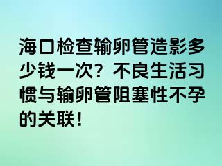 ?？跈z查輸卵管造影多少錢一次？不良生活習(xí)慣與輸卵管阻塞性不孕的關(guān)聯(lián)！