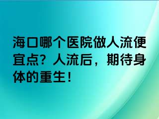 海口哪個醫(yī)院做人流便宜點？人流后，期待身體的重生！