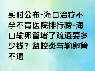 實時公布-?？谥委煵辉胁挥t(yī)院排行榜-海口輸卵管堵了疏通要多少錢？盆腔炎與輸卵管不通