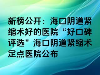 新榜公開：?？陉幍谰o縮術(shù)好的醫(yī)院“好口碑評(píng)選”?？陉幍谰o縮術(shù)定點(diǎn)醫(yī)院公布
