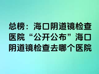 總榜：?？陉幍犁R檢查醫(yī)院“公開公布”?？陉幍犁R檢查去哪個(gè)醫(yī)院