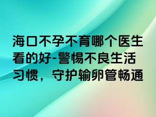 ?？诓辉胁挥膫€(gè)醫(yī)生看的好-警惕不良生活習(xí)慣，守護(hù)輸卵管暢通