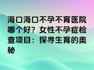 ?？诤？诓辉胁挥t(yī)院哪個好？女性不孕癥檢查項目：探尋生育的奧秘