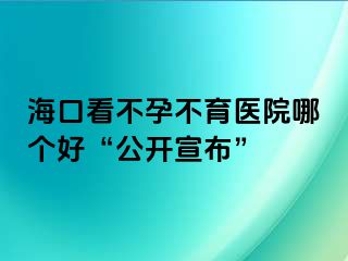 海口看不孕不育醫(yī)院哪個好“公開宣布”