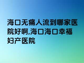 海口無痛人流到哪家醫(yī)院好啊,?？诤？谛腋D產醫(yī)院